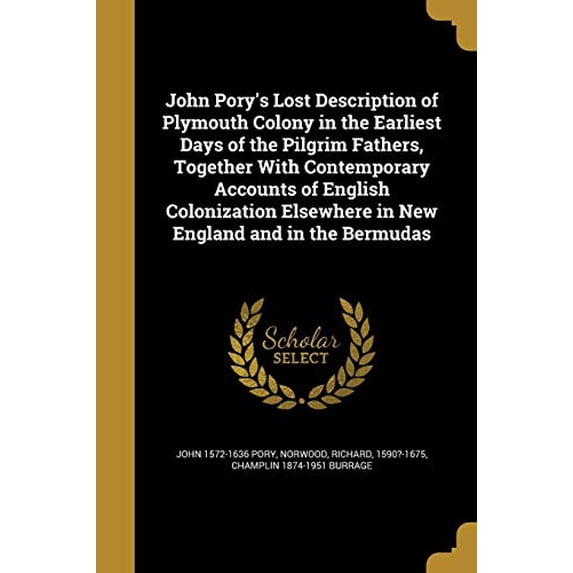 John Porys Lost Description of Plymouth Colony in the Earliest Days of the Pilgrim Fathers, Together with Contemporary Accounts of English Colonization Elsewhere in New England and in the 137205281X