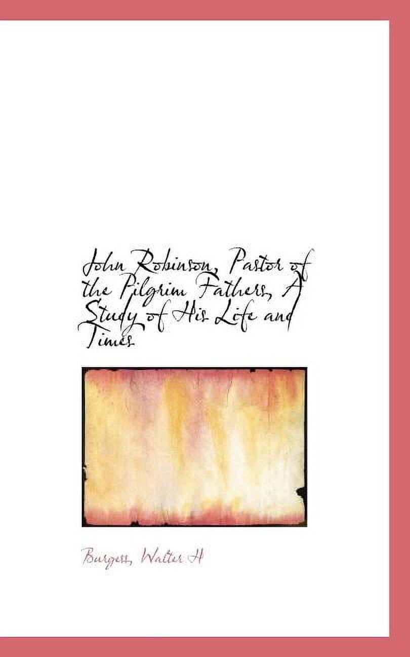 John Robinson, Pastor of the Pilgrim Fathers, a Study of His Life and Times (Paperback)