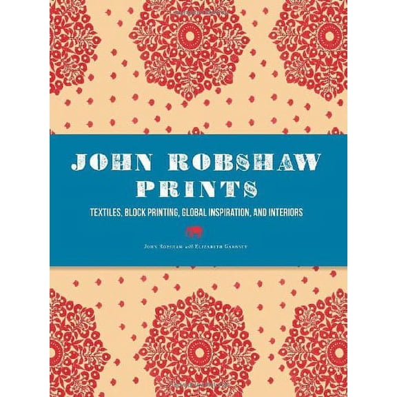 John Robshaw Prints : Textiles, Block Printing, Global Inspiration, and Interiors (Hardcover)