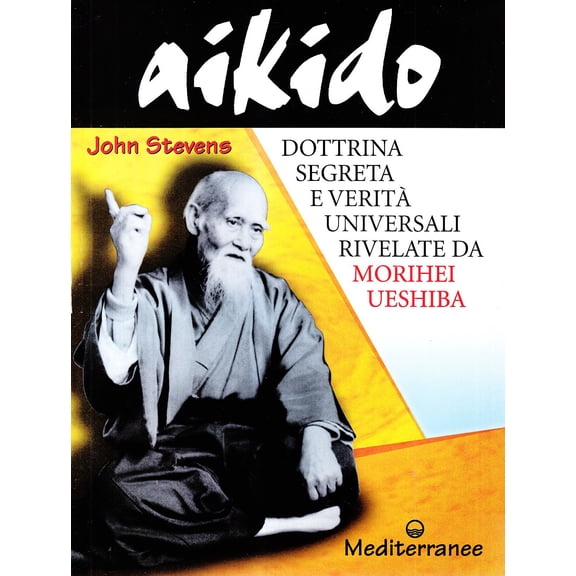 John Stevens Aikido. Dottrina segreta e verit universali rivelate da Morihei Ueshi (Paperback)