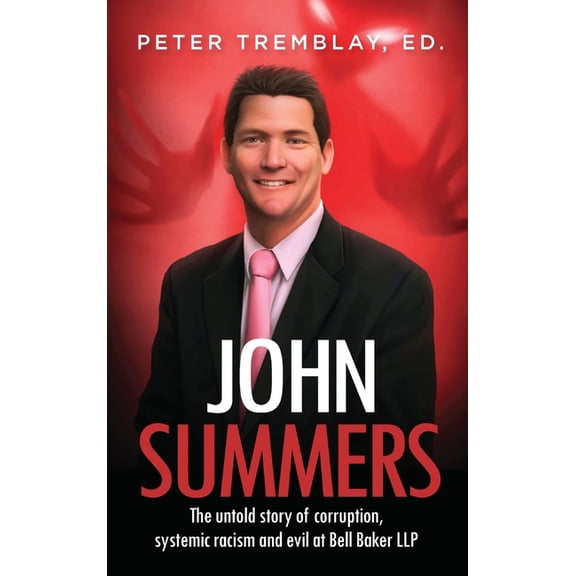John Summers: The Untold Story of Corruption, Systemic Racism and Evil at Bell Baker LLP, (Hardcover)