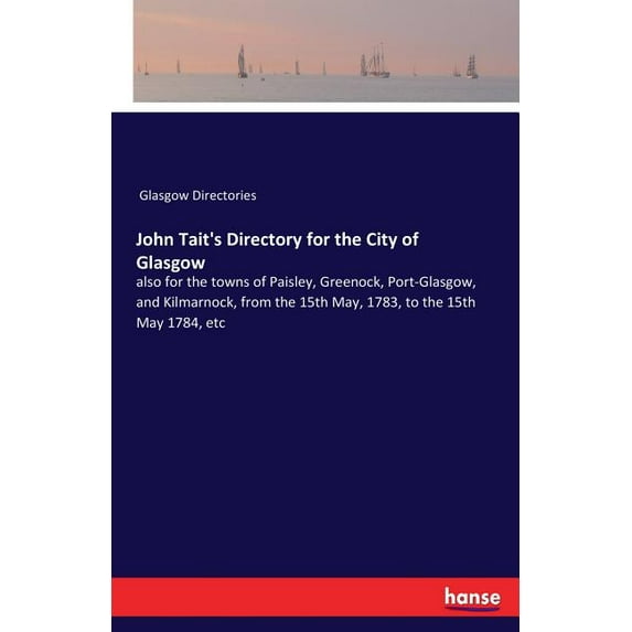 John Tait's Directory for the City of Glasgow: also for the towns of Paisley, Greenock, Port-Glasgow, and Kilmarnock, fr, (Paperback)