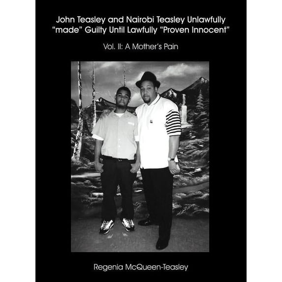 John Teasley and Nairobi Teasley Unlawfully "made" Guilty Until Lawfully "Proven Innocent": Vol. II: A Mother's Pain, (Paperback)
