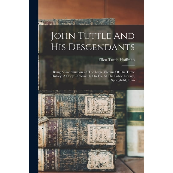 John Tuttle And His Descendants: Being A Continuation Of The Large Volume Of The Tuttle History, A Copy Of Which Is On F, (Paperback)