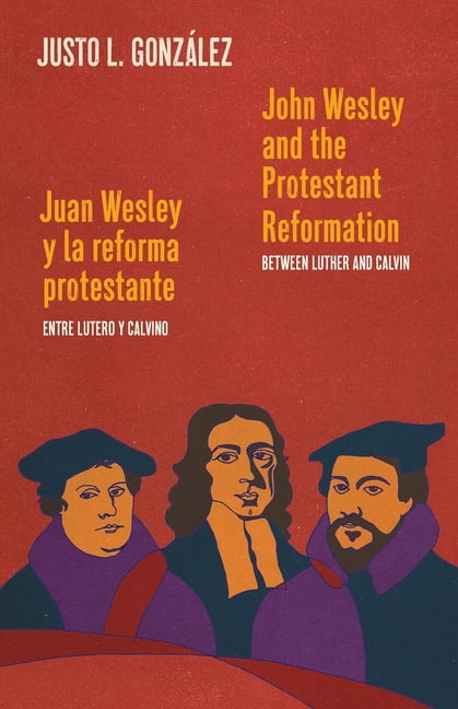 John Wesley and the Protestant Reformation / Juan Wesley y la reforma protestante: Between Luther and Calvin / Entre Lut, (Paperback)