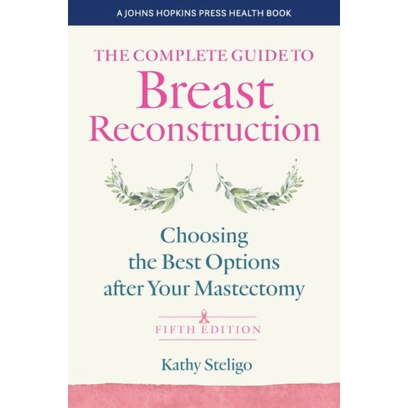 Johns Hopkins Press Health Books (Paperb The Complete Guide to Breast Reconstruction, Fifth Edition: Choosing the Best Options After Your Mastectomy, (Paperback)