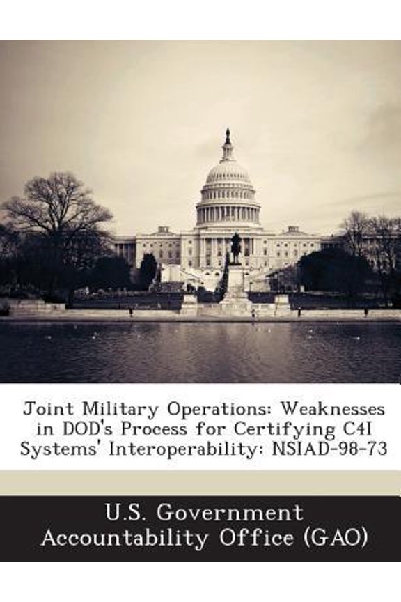 Joint Military Operations: Weaknesses in Dod's Process for Certifying C4i Systems' Interoperability: Nsiad-98-73 Paperback
