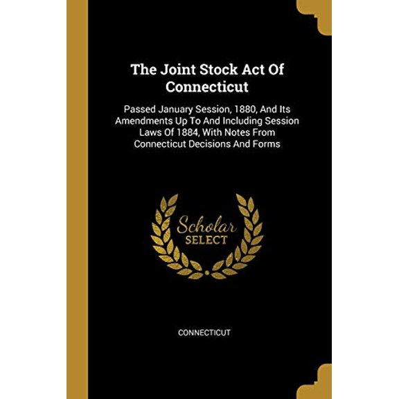 The Joint Stock Act Of Connecticut: Passed January Session, 1880, And Its Amendments Up To And Including Session Laws Of 1884, With Notes From Connecticut Decisions And Forms Paperback 1011496097 Co