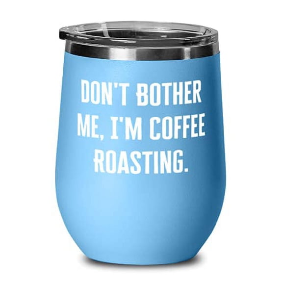 Joke Coffee Roasting, Don't Bother Me, I'm Coffee Roasting, Inappropriate Birthday Wine Glass For Friends