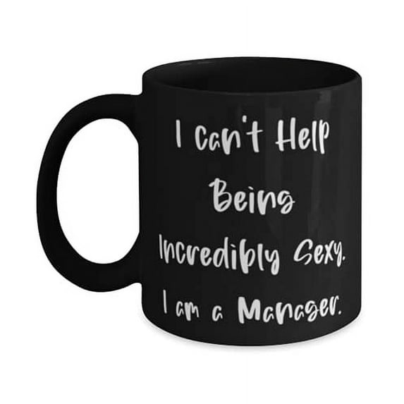 Joke Manager 15oz Mug, I can't Help Being Incredibly Sexy. I am a Manager, Cute Gifts f Friends, Holiday Gifts