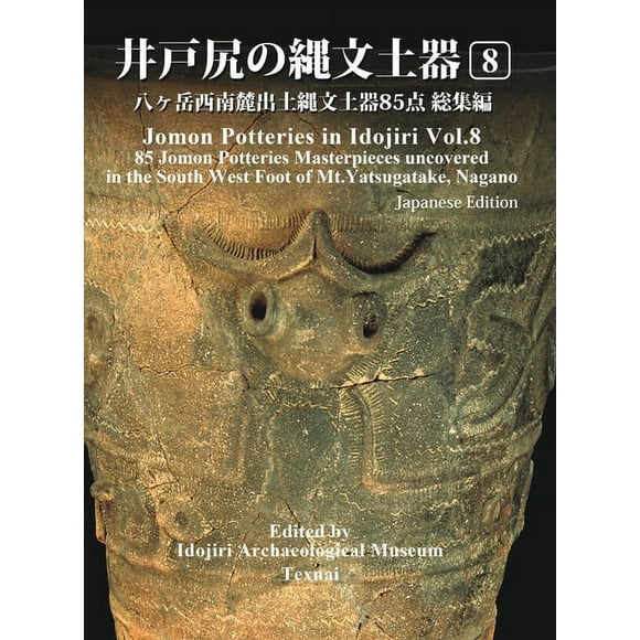 Jomon Potteries in Idojiri: Jomon Potteries in Idojiri Vol.8 : 85 Jomon Potteries Masterpieces uncovered in the South West Foot of Mt.Yatsugatake, Nagano (Japanese Edition) (Series #8) (Hardcover)