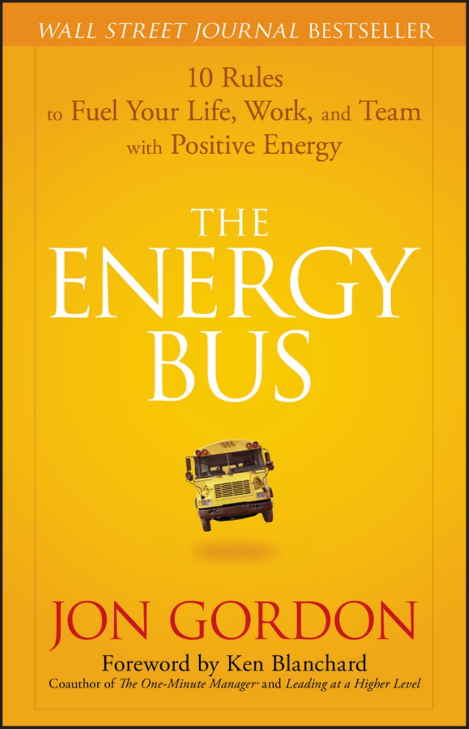 JON GORDON; KEN BLANCHARD Jon Gordon: The Energy Bus: 10 Rules to Fuel Your Life, Work, and Team with Positive Energy (Hardcover)