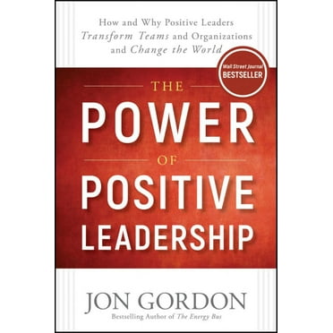 Jon Gordon: The Power of Positive Leadership: How and Why Positive Leaders Transform Teams and Organizations and Change the World (Hardcover)
