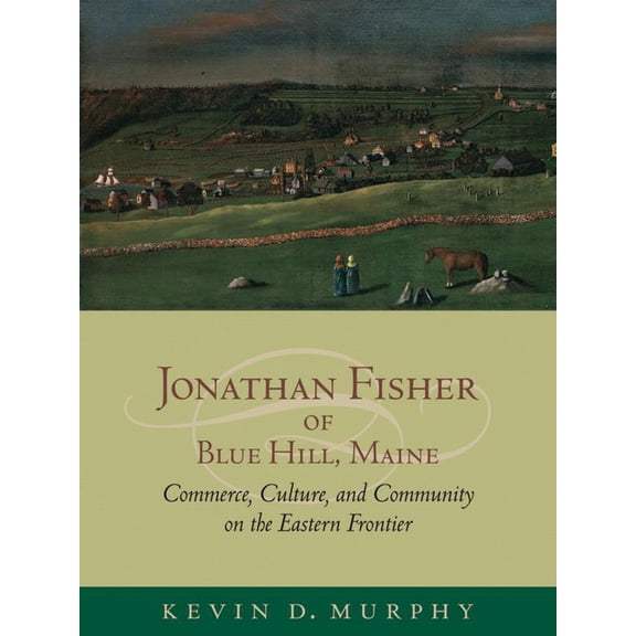 Jonathan Fisher of Blue Hill, Maine : Commerce, Culture, and Community on the Eastern Frontier (Hardcover)