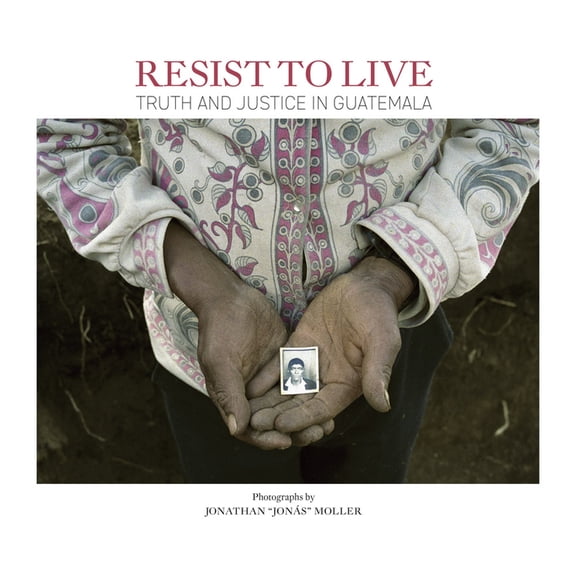 Jonathan Moller: Resist to Live: Truth and Justice in Guatemala, (Hardcover)