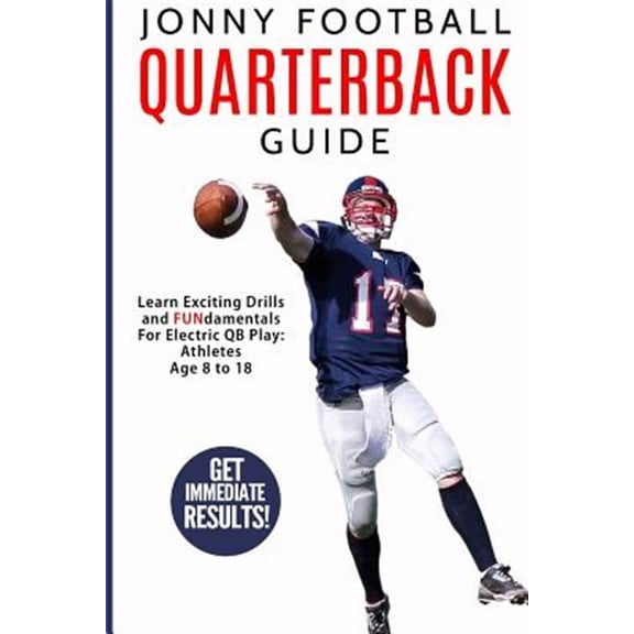 Jonny Football Quarterback Guide : Learn Exciting Drills and Fundamentals for Electric Qb Play: Athletes Age 8 to 18