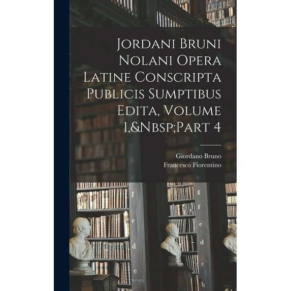 Jordani Bruni Nolani Opera Latine Conscripta Publicis Sumptibus Edita, Volume 1, Part 4, (Hardcover)
