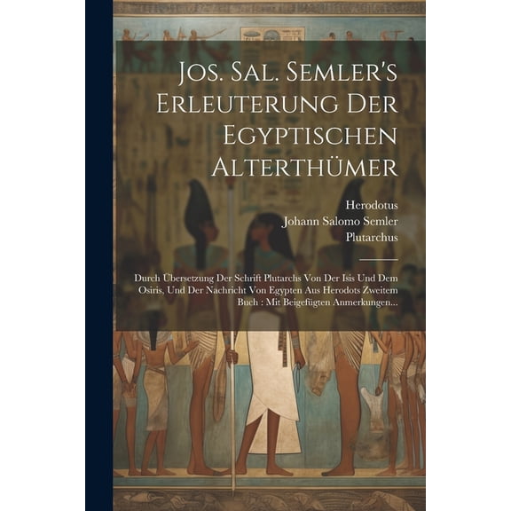 Jos. Sal. Semler's Erleuterung Der Egyptischen Alterthmer: Durch bersetzung Der Schrift Plutarchs Von Der Isis Und Dem, (Paperback)