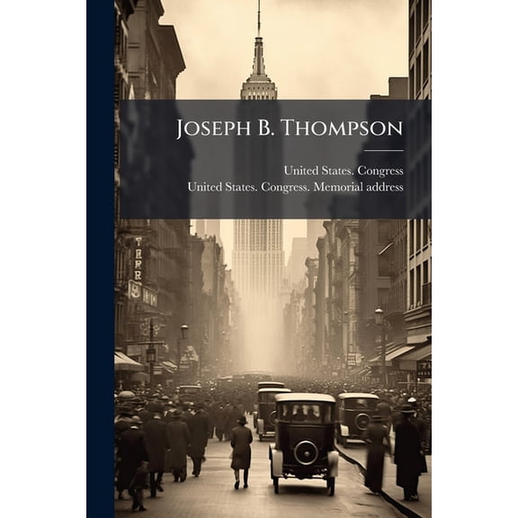 Joseph B. Thompson: (Late a Representative from Oklahoma) Memorial Addresses Delivered in the House of Representatives of the United State Paperback