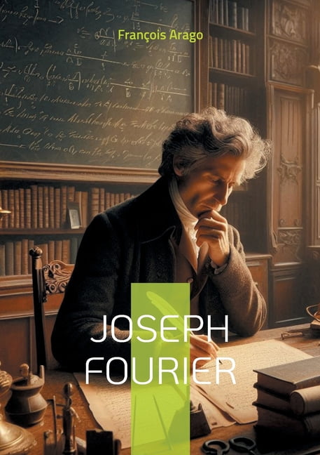 Joseph Fourier: Pionnier des mathÃ©matiques et de la physique moderne ...