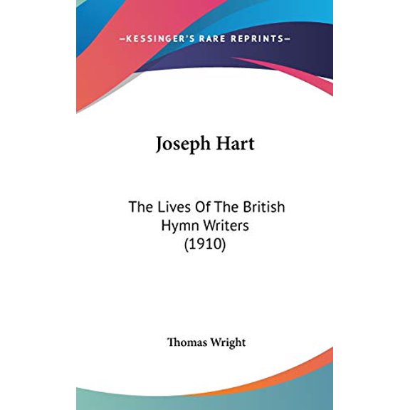 Joseph Hart: The Lives Of The British Hymn Writers 1910 Hardcover 1436625483 9781436625487 Wright, Thomas