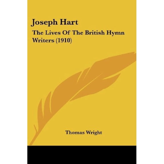 Joseph Hart: The Lives Of The British Hymn Writers 1910 Paperback 0548901651 9780548901656 Wright, Thomas