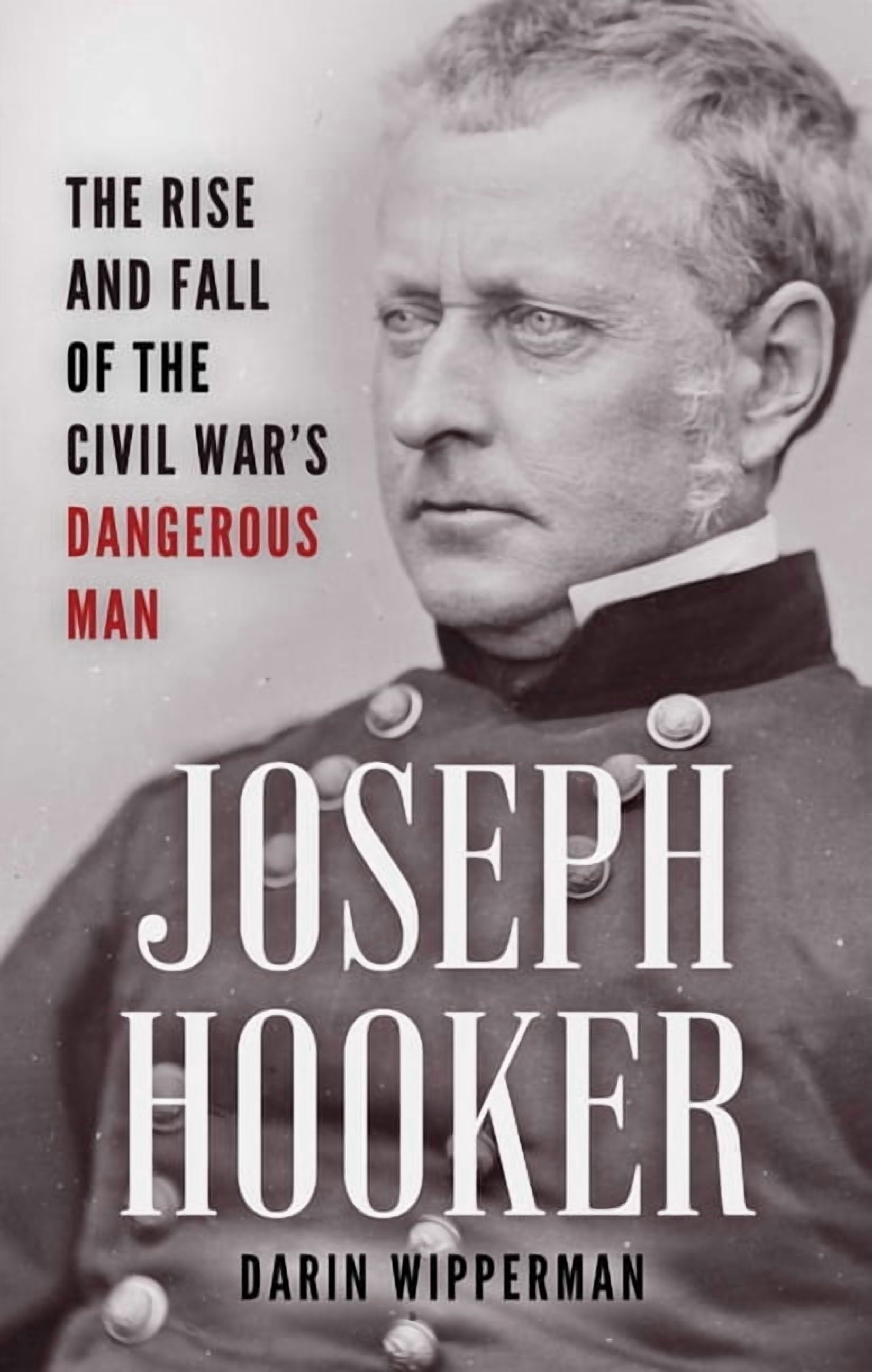 Joseph Hooker: The Rise and Fall of the Civil War's Dangerous Man, (Hardcover)