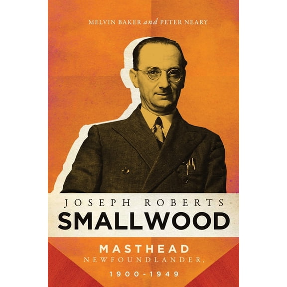 Joseph Roberts Smallwood: Masthead Newfoundlander, 1900-1949, (Hardcover)