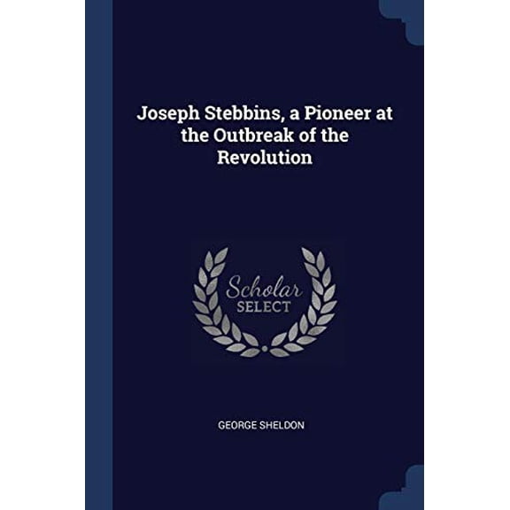 Joseph Stebbins, a Pioneer at the Outbreak of the Revolution Paperback 1376659697 9781376659696 George Sheldon