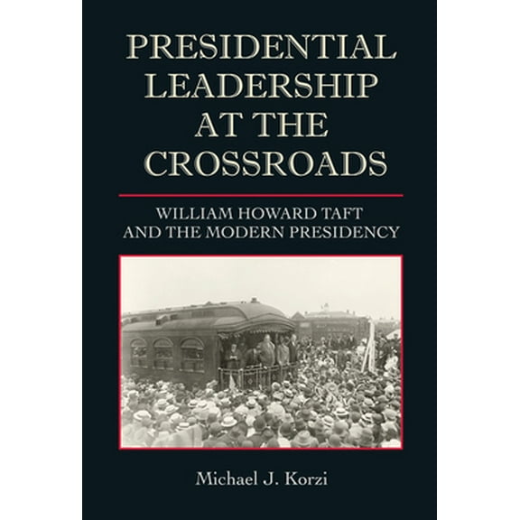 Pre-Owned Joseph V. Hughes Jr. and Holly O. Hughes Series on the Presidency and Leadership: Presidential Leadership at the Crossroads : William Howard Taft and the Modern Presidency (Hardcover)