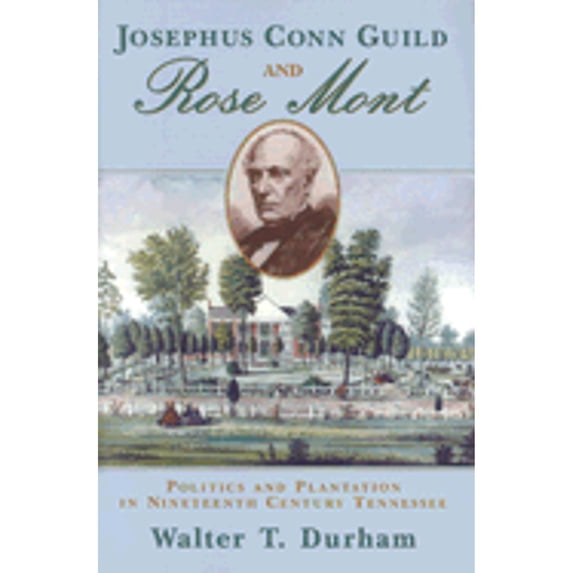 Josephus Conn Guild and Rose Mont: Politics and Plantation in Nineteenth Century Tennessee (Hardcover) by Walter T Durham