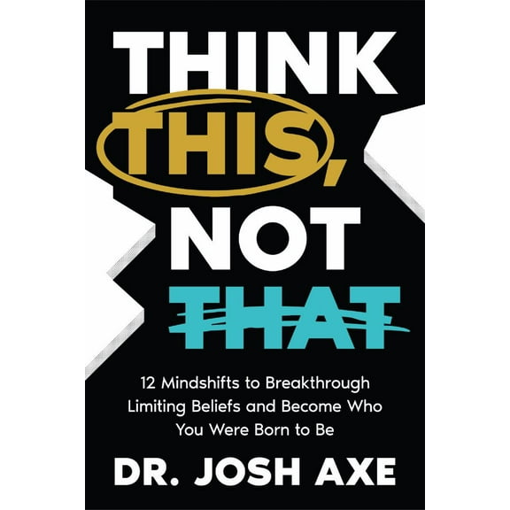 Josh Axe: Think This, Not That: 12 Mindshifts to Breakthrough Limiting Beliefs and Become Who You Were Born to Be (Hardcover)