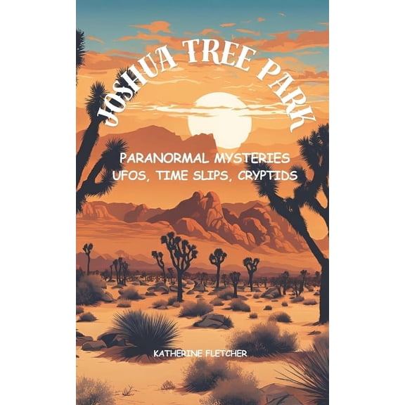 Joshua Tree Park Paranormal Mysteries: UFOS, Time Slips, Cryptids, (Paperback)
