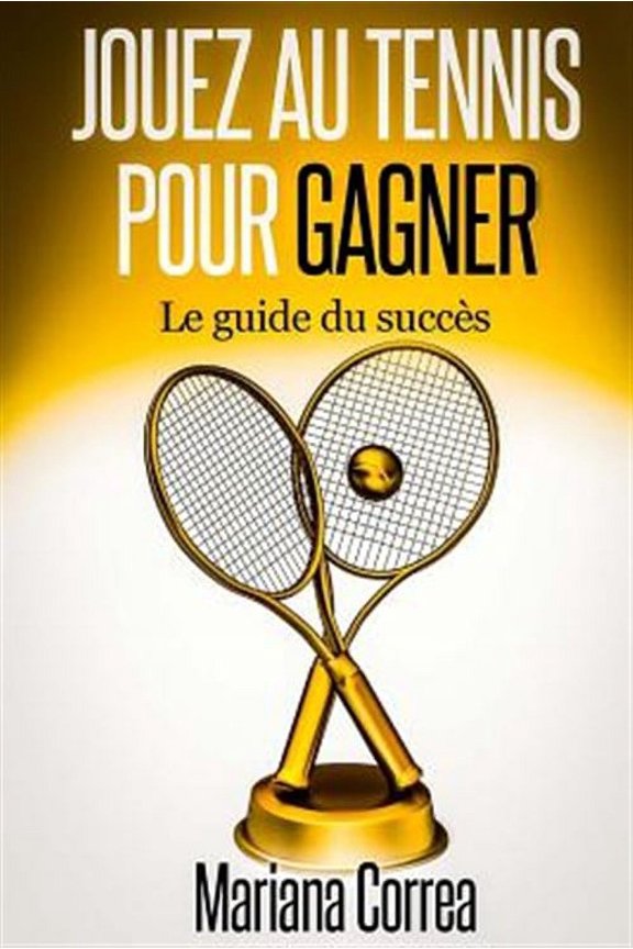 Jouez au Tennis pour Gagner: Le guide de succes (French Edition)