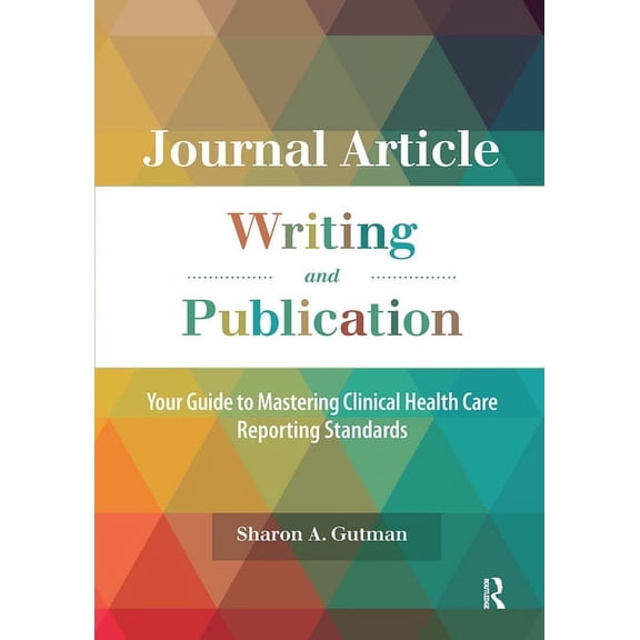 Journal Article Writing and Publication: Your Guide to Mastering Clinical Health Care Reporting Standards, (Paperback)