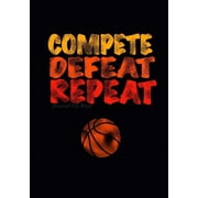 Journal for Boys : Compete Defeat Repeat! (Basketball Notebook Journal): Athlete Notebook Journal for Tween/Teen Boys; Inspirational Sports Quote Journal for Boys with Both Lined and Blank Journal Pages