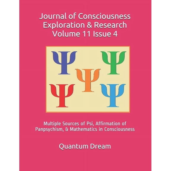 Journal of Consciousness Exploration & Research: Journal of Consciousness Exploration & Research Volume 11 Issue 4: Multiple Sources of Psi, Affirmation of Panpsychism, & Mathematics in Consciousness