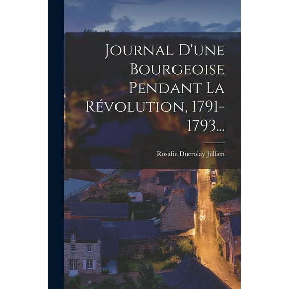 Journal D'une Bourgeoise Pendant La Révolution, 1791-1793... (Paperback)
