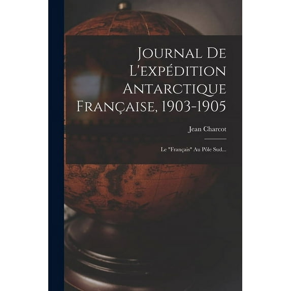 Journal De L'expédition Antarctique Française, 1903-1905 : Le "français" Au Pôle Sud... (Paperback)