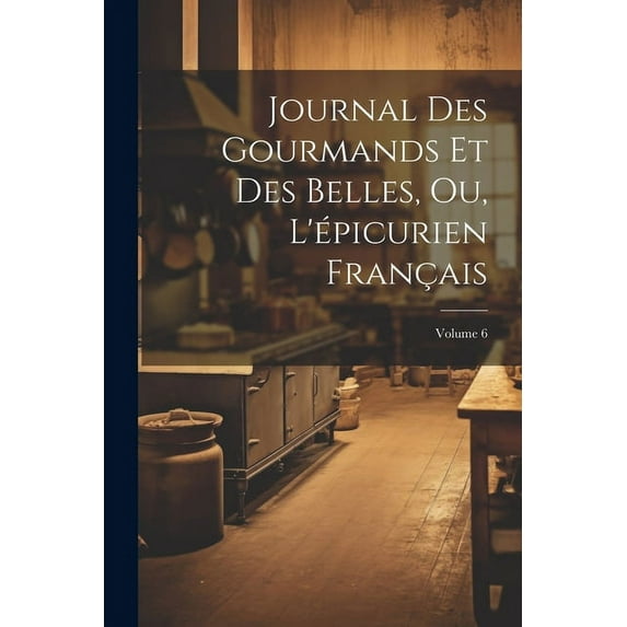 Journal Des Gourmands Et Des Belles, Ou, L'épicurien Français; Volume 6 (Paperback)