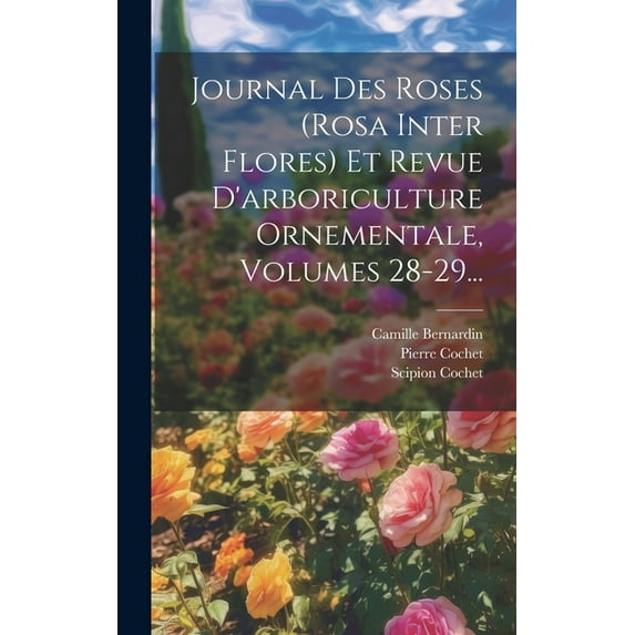 Journal Des Roses (rosa Inter Flores) Et Revue D'arboriculture Ornementale, Volumes 28-29... (Hardcover)