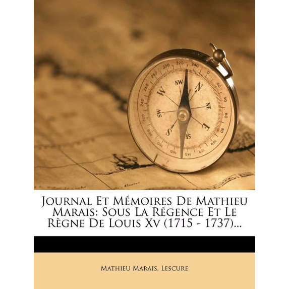 Journal Et Mémoires De Mathieu Marais : Sous La Régence Et Le Règne De Louis Xv (1715 - 1737)... (Paperback)