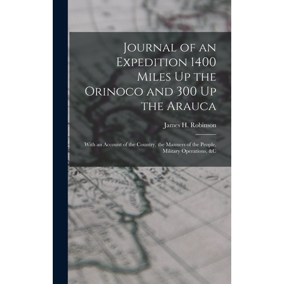Journal of an Expedition 1400 Miles Up the Orinoco and 300 Up the Arauca: With an Account of the Country, the Manners of, (Hardcover)