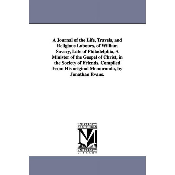 A Journal of the Life, Travels, and Religious Labours, of William Savery, Late of Philadelphia, A Minister of the Gospel, (Paperback)