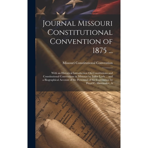 Journal Missouri Constitutional Convention of 1875 ...: With an Historical Introduction On Constitutions and Constitutio, (Hardcover)