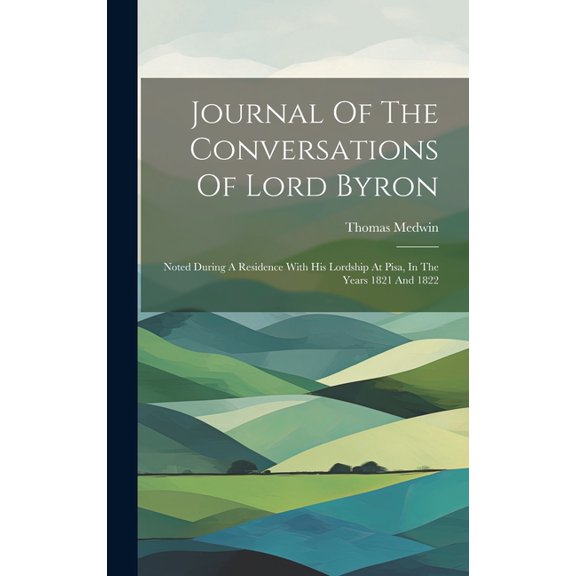 Journal Of The Conversations Of Lord Byron : Noted During A Residence With His Lordship At Pisa, In The Years 1821 And 1822 (Hardcover)