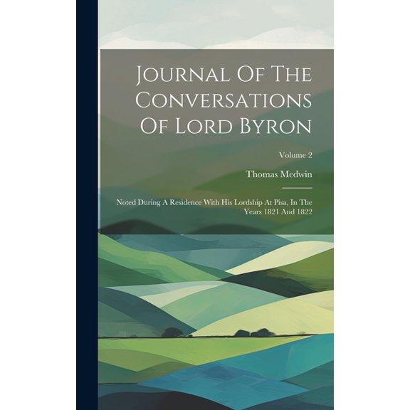 Journal Of The Conversations Of Lord Byron : Noted During A Residence With His Lordship At Pisa, In The Years 1821 And 1822; Volume 2 (Hardcover)