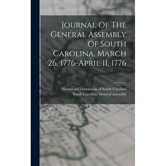 Journal Of The General Assembly Of South Carolina, March 26, 1776-april 11, 1776, (Hardcover)
