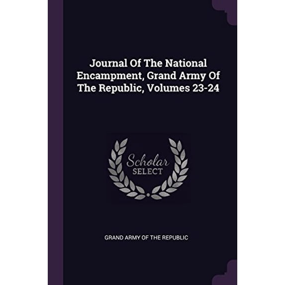 Journal Of The National Encampment, Grand Army Of The Republic, Volumes 23-24 (Paperback)