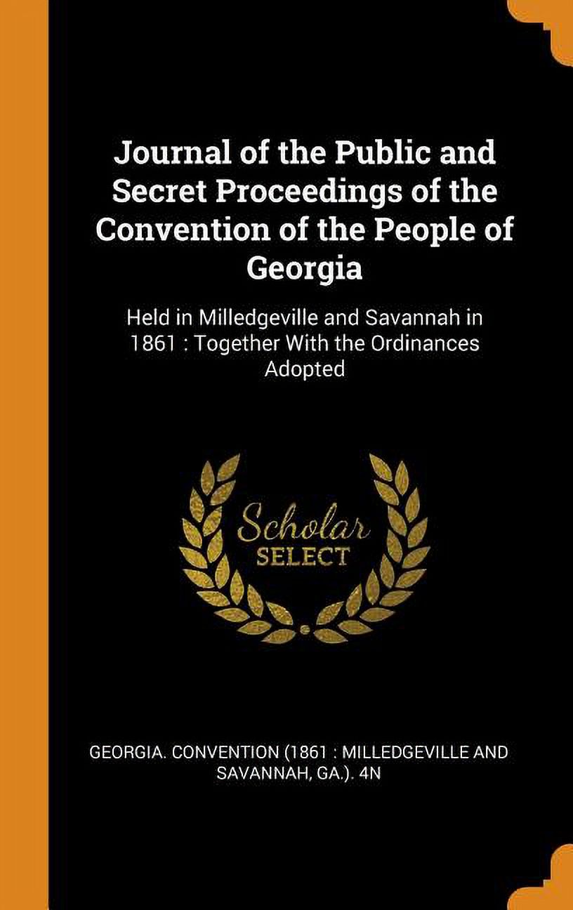 Journal of the Public and Secret Proceedings of the Convention of the People of Georgia : Held in Milledgeville and Savannah in 1861: Together with the Ordinances Adopted (Hardcover)